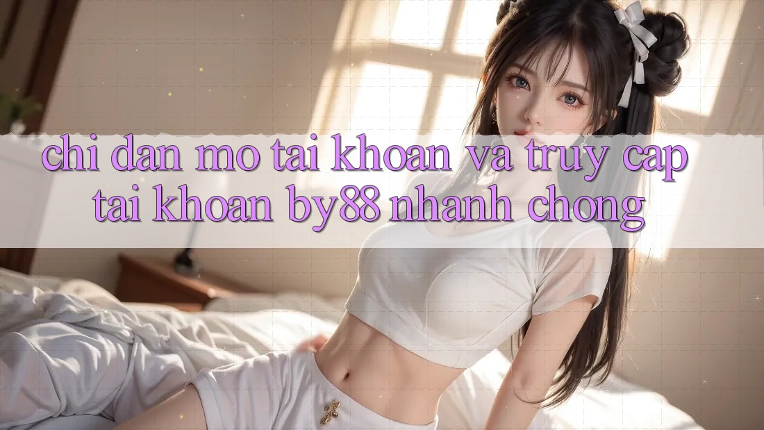 Chỉ dẫn Mở tài khoản và Truy cập tài khoản by88 nhanh chóng