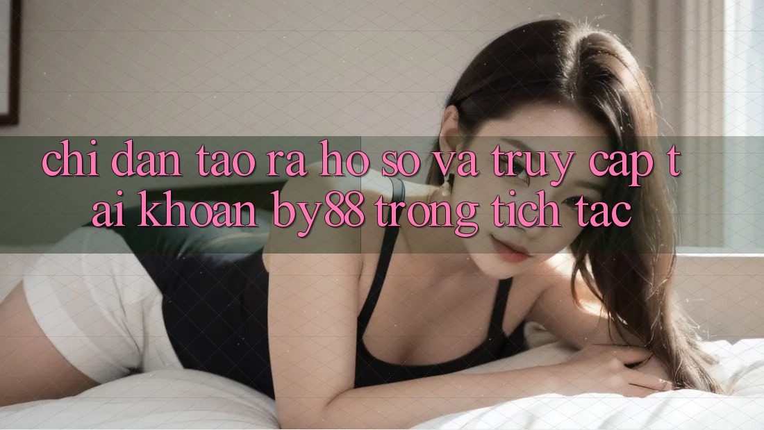 Chỉ dẫn Tạo ra hồ sơ và Truy cập tài khoản by88 trong tích tắc Chỉ dẫn Tạo ra hồ sơ và Truy cập tài khoản by88 trong tích tắc