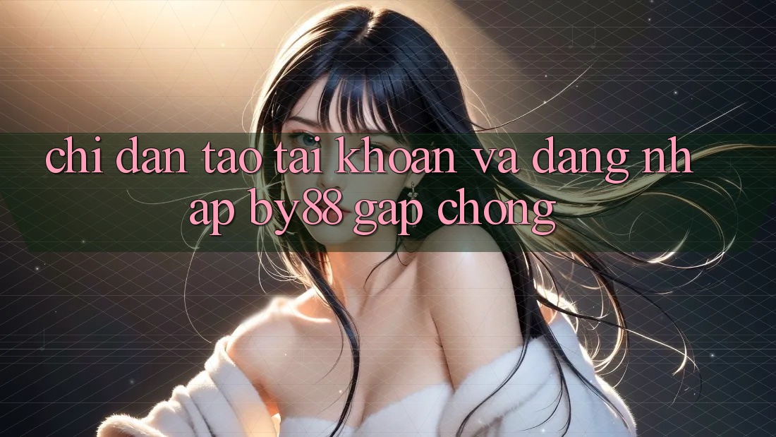 Chỉ dẫn Tạo tài khoản và Đăng Nhập by88 gấp chóng