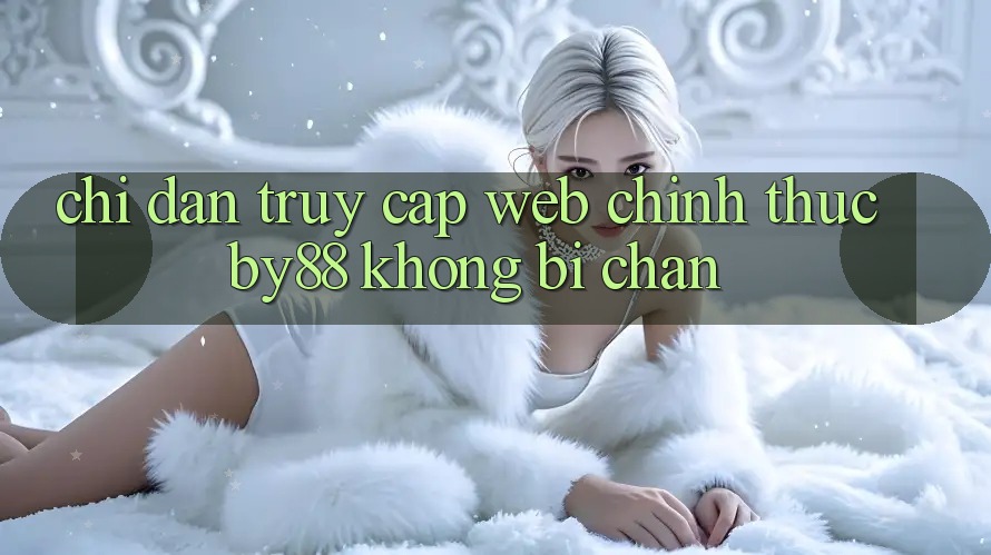 Chỉ dẫn truy cập Web Chính Thức by88 không bị chặn Chỉ dẫn truy cập Web Chính Thức by88 không bị chặn