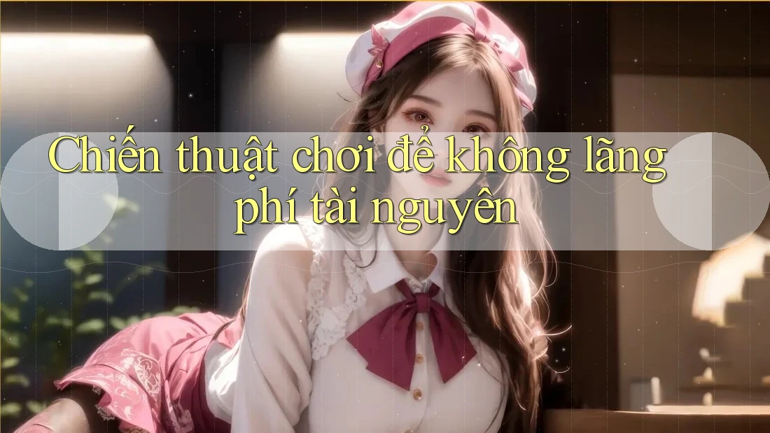 Chiến thuật chơi để không lãng phí tài nguyên