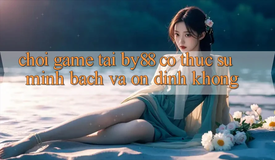 Chơi game tại by88 có thực sự minh bạch và ổn định không? Chơi game tại by88 có thực sự minh bạch và ổn định không?