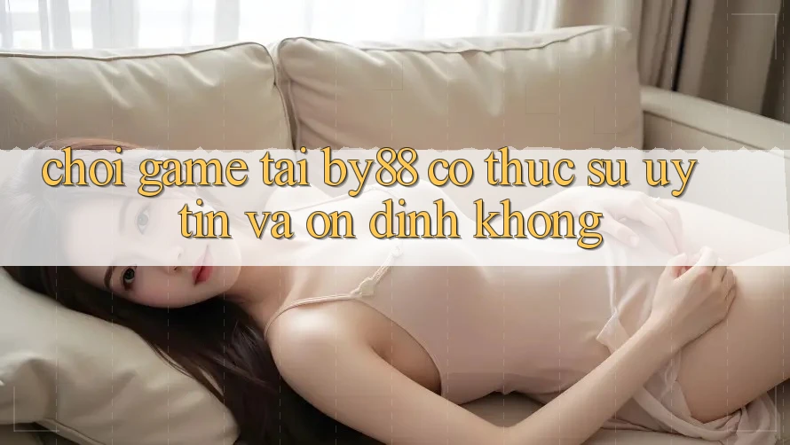 Chơi game tại by88 có thực sự uy tín và ổn định không? Chơi game tại by88 có thực sự uy tín và ổn định không?