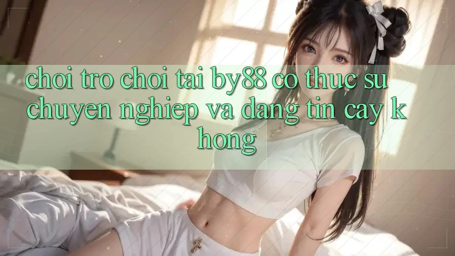Chơi trò chơi tại by88 có thực sự chuyên nghiệp và đáng tin cậy không? Chơi trò chơi tại by88 có thực sự chuyên nghiệp và đáng tin cậy không?