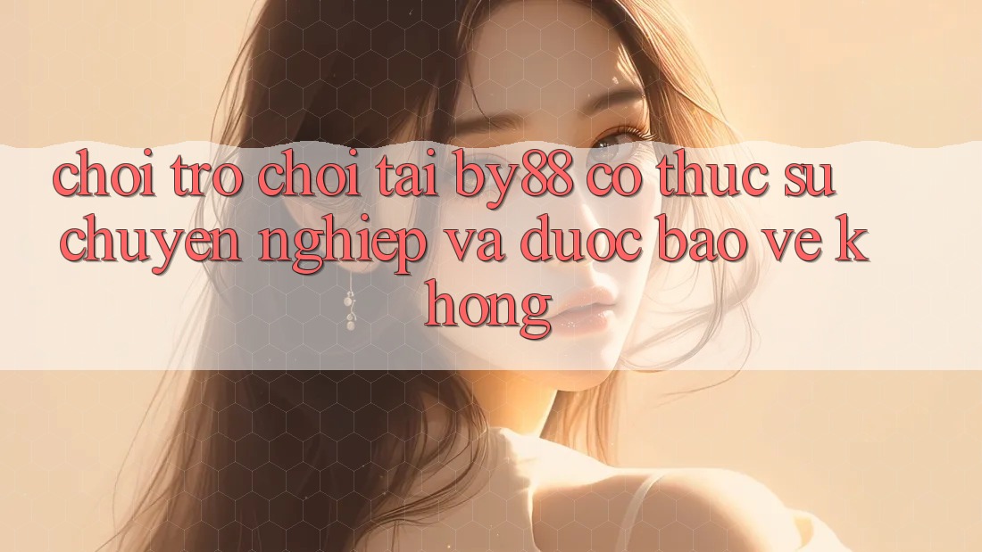 Chơi trò chơi tại by88 có thực sự chuyên nghiệp và được bảo vệ không? Chơi trò chơi tại by88 có thực sự chuyên nghiệp và được bảo vệ không?