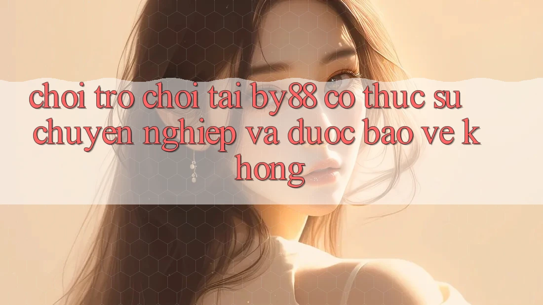 Chơi trò chơi tại by88 có thực sự chuyên nghiệp và được bảo vệ không? Chơi trò chơi tại by88 có thực sự chuyên nghiệp và được bảo vệ không?