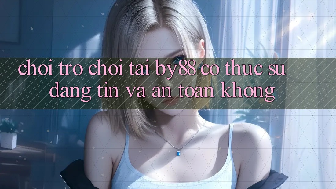 Chơi trò chơi tại by88 có thực sự đáng tin và an toàn không? Chơi trò chơi tại by88 có thực sự đáng tin và an toàn không?