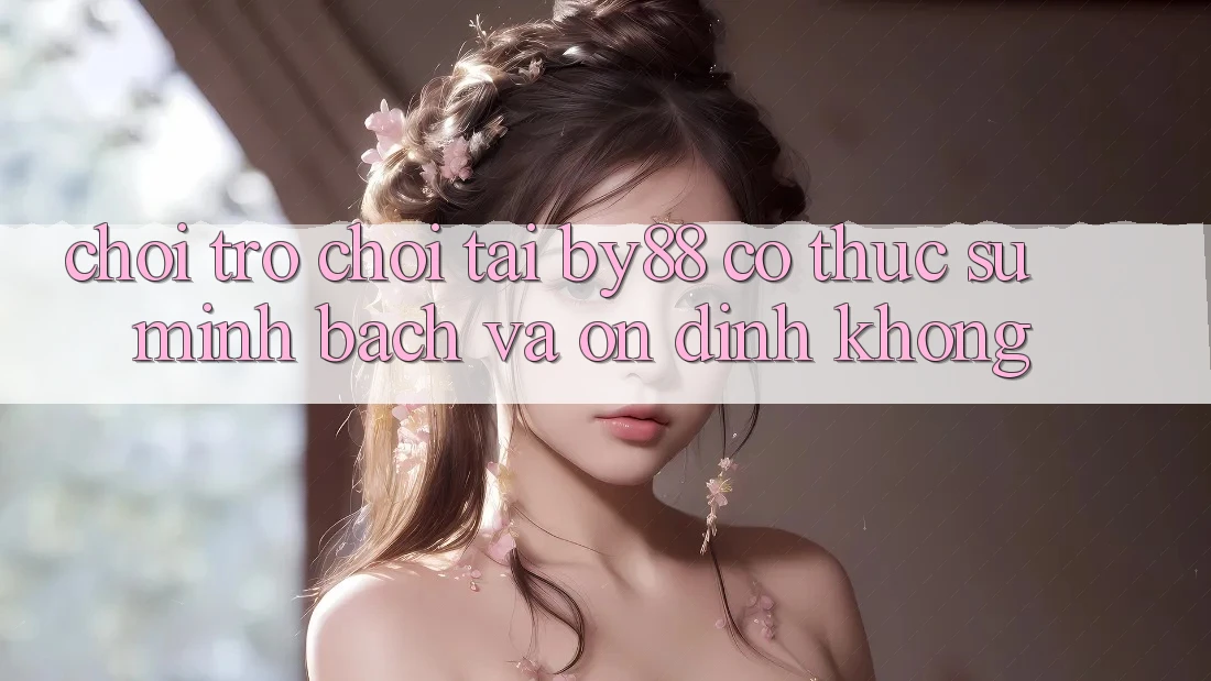 Chơi trò chơi tại by88 có thực sự minh bạch và ổn định không? Chơi trò chơi tại by88 có thực sự minh bạch và ổn định không?