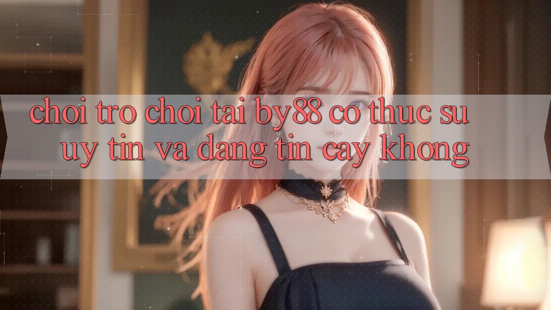 Chơi trò chơi tại by88 có thực sự uy tín và đáng tin cậy không? Chơi trò chơi tại by88 có thực sự uy tín và đáng tin cậy không?
