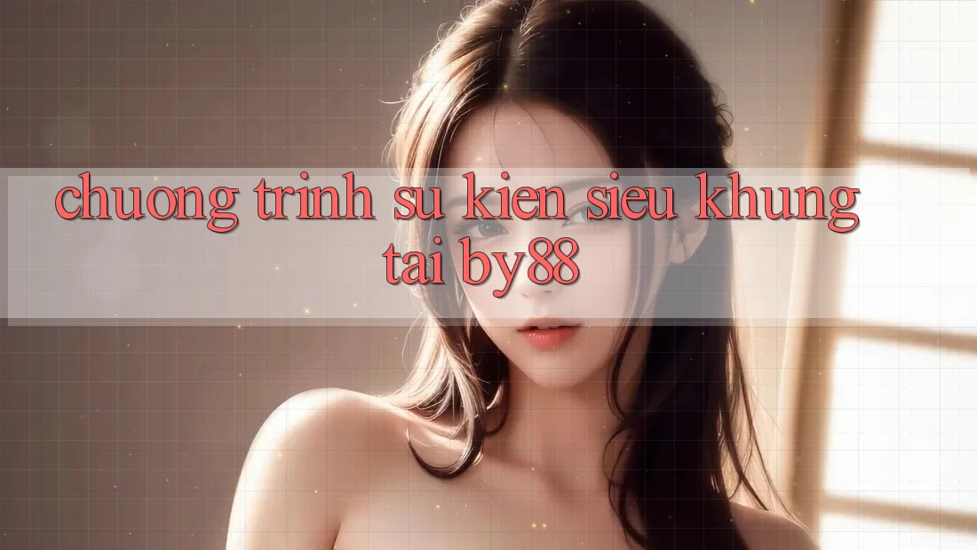 Chương trình sự kiện siêu khủng tại by88 Chương trình sự kiện siêu khủng tại by88