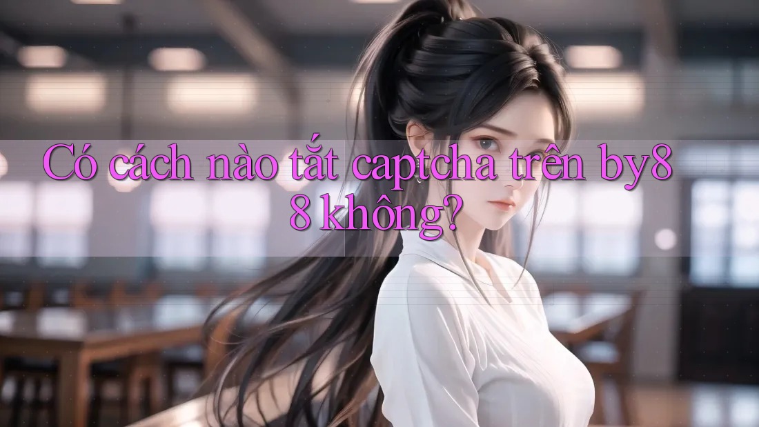 Có cách nào tắt captcha trên by88 không? Có cách nào tắt captcha trên by88 không?