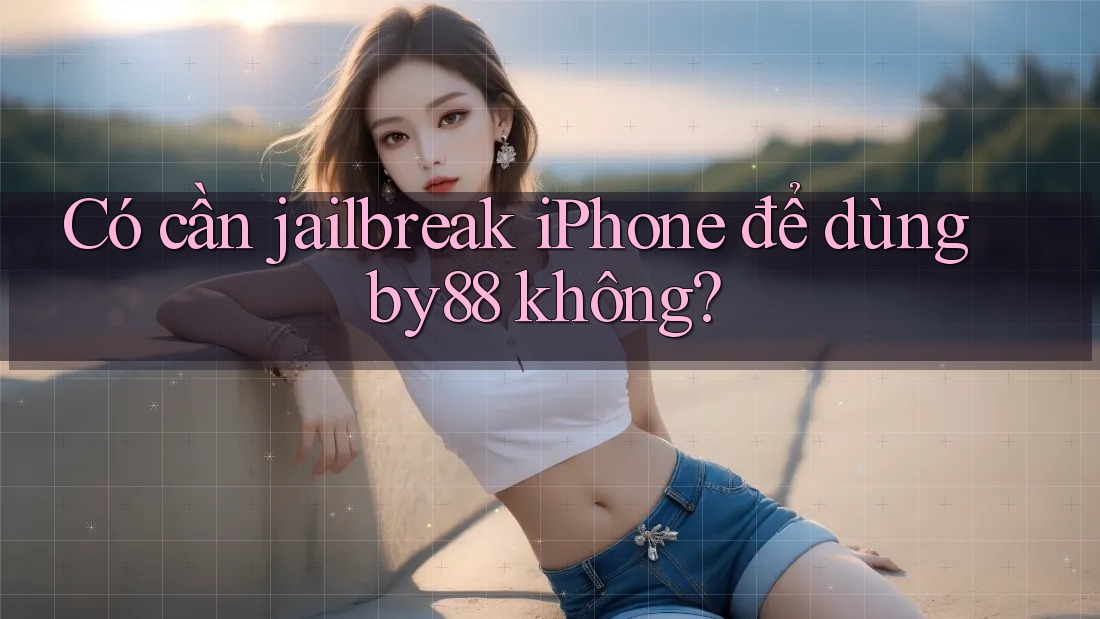 Có cần jailbreak iPhone để dùng by88 không?