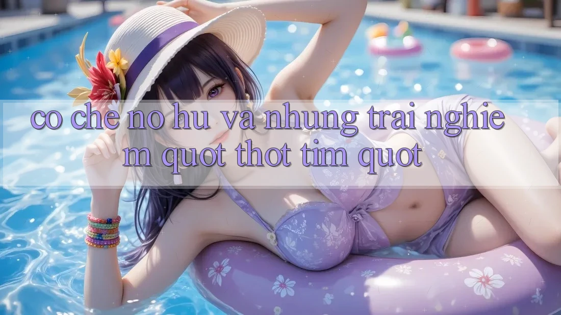 Cơ chế nổ hũ và những trải nghiệm " thót tim"