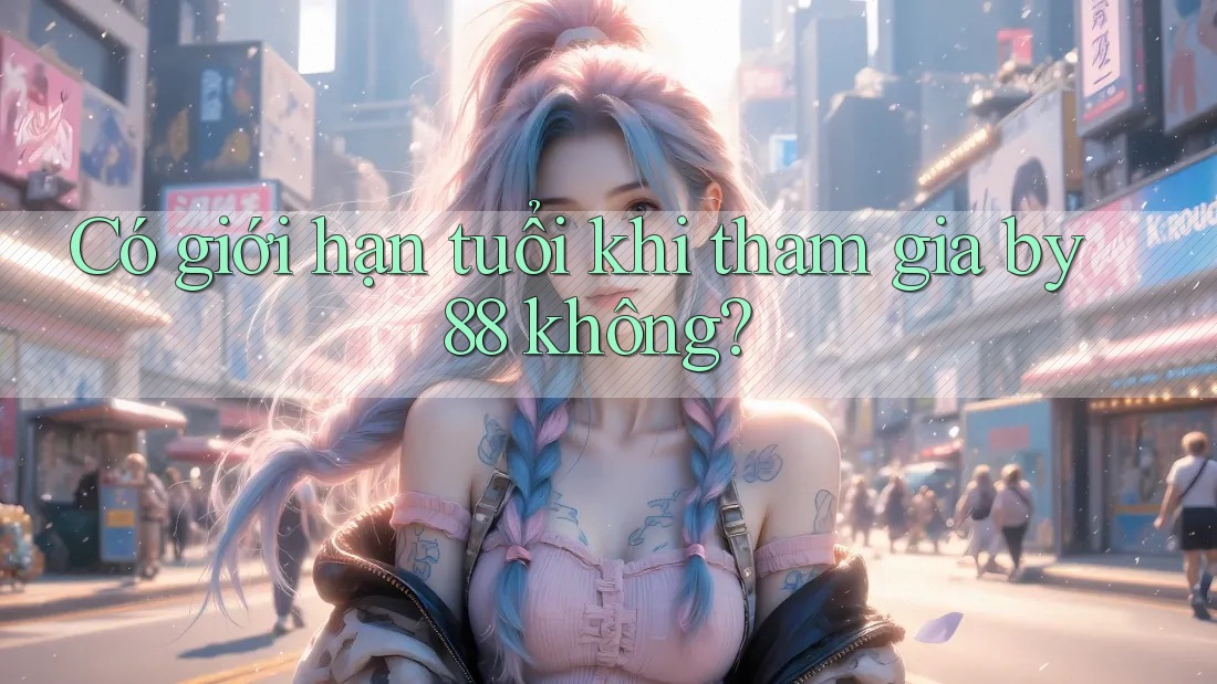 Có giới hạn tuổi khi tham gia by88 không? Có giới hạn tuổi khi tham gia by88 không?