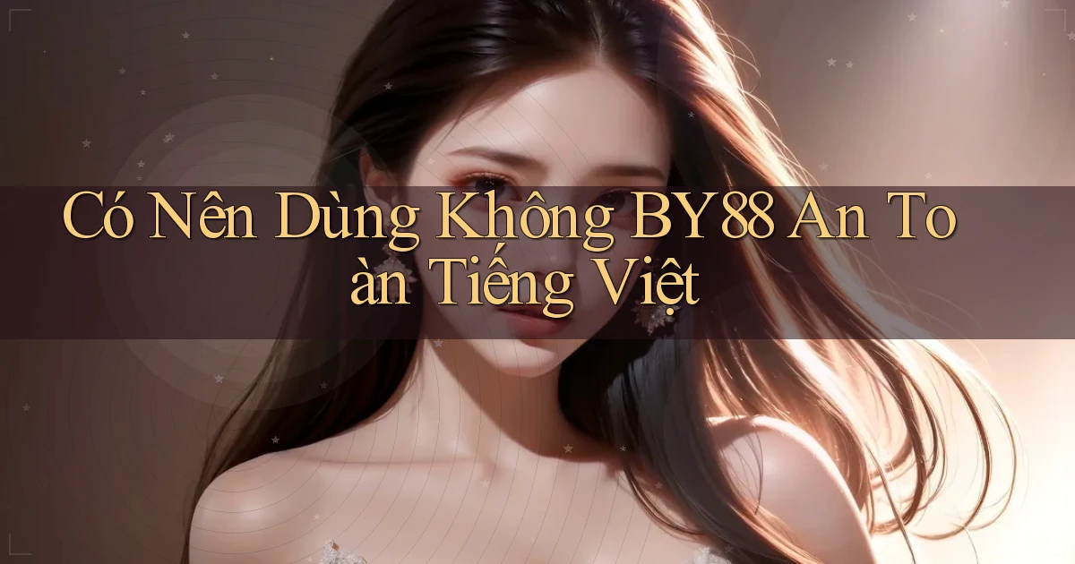 có nên dùng không by88 an toàn tiếng việt