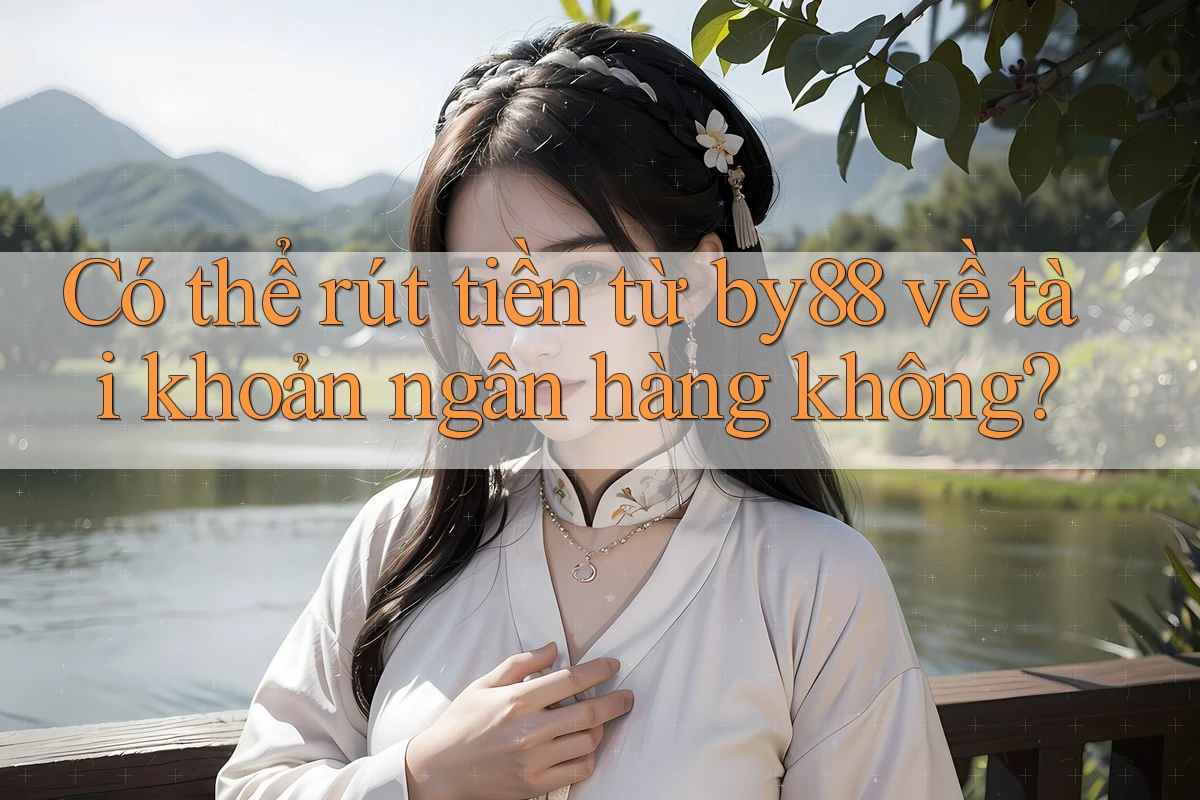 Có thể rút tiền từ by88 về tài khoản ngân hàng không?