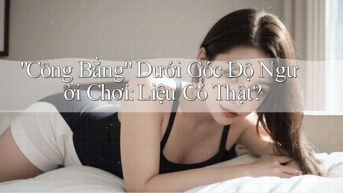 “Công Bằng” Dưới Góc Độ Người Chơi: Liệu Có Thật? “Công Bằng” Dưới Góc Độ Người Chơi: Liệu Có Thật?