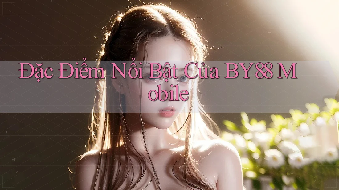 Đặc Điểm Nổi Bật Của BY88 Mobile