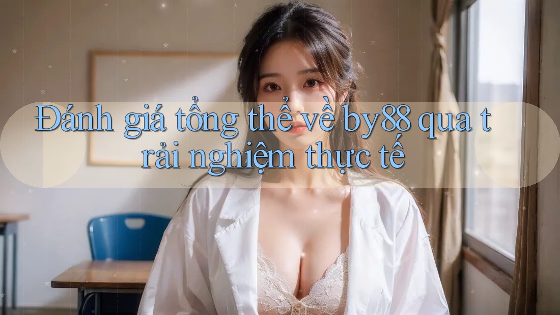 Đánh giá tổng thể về by88 qua trải nghiệm thực tế Đánh giá tổng thể về by88 qua trải nghiệm thực tế
