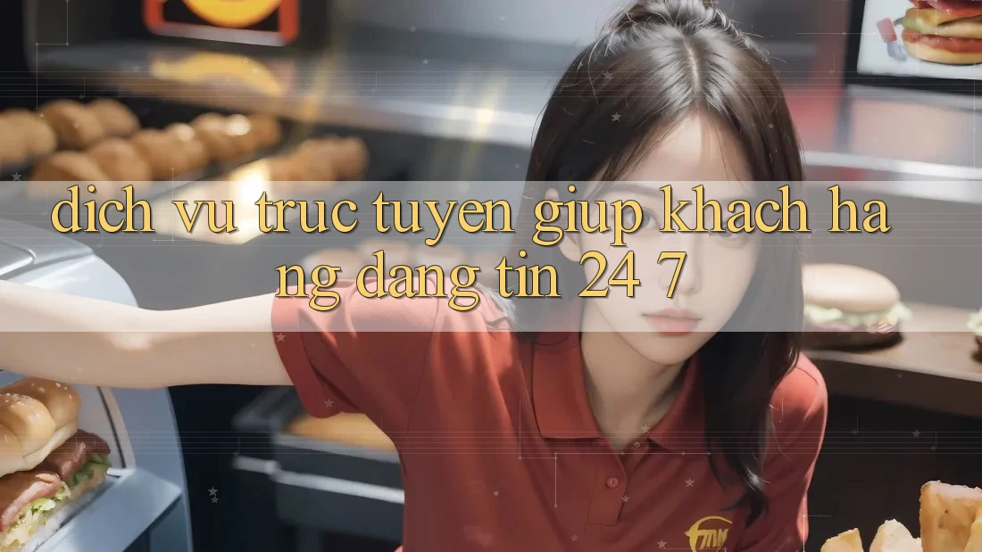 Dịch vụ trực tuyến giúp khách hàng đáng tin 24/7 Dịch vụ trực tuyến giúp khách hàng đáng tin 24/7