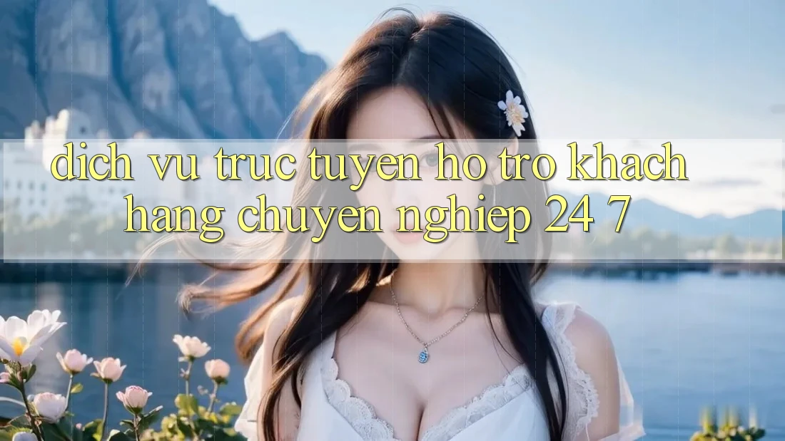 Dịch vụ trực tuyến hỗ trợ khách hàng chuyên nghiệp 24/7 Dịch vụ trực tuyến hỗ trợ khách hàng chuyên nghiệp 24/7