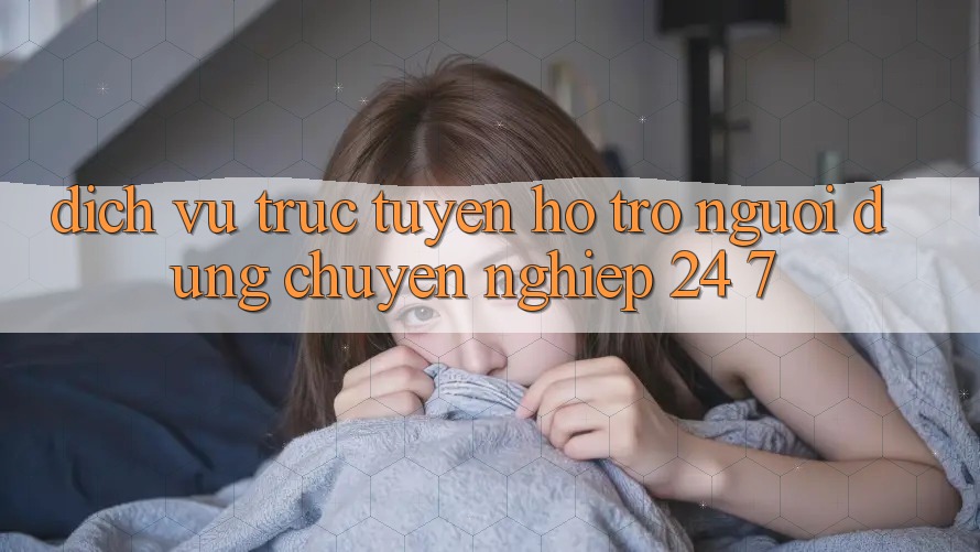 Dịch vụ trực tuyến hỗ trợ người dùng chuyên nghiệp 24/7 Dịch vụ trực tuyến hỗ trợ người dùng chuyên nghiệp 24/7