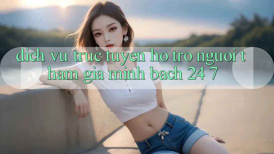 Dịch vụ trực tuyến hỗ trợ người tham gia minh bạch 24/7 Dịch vụ trực tuyến hỗ trợ người tham gia minh bạch 24/7