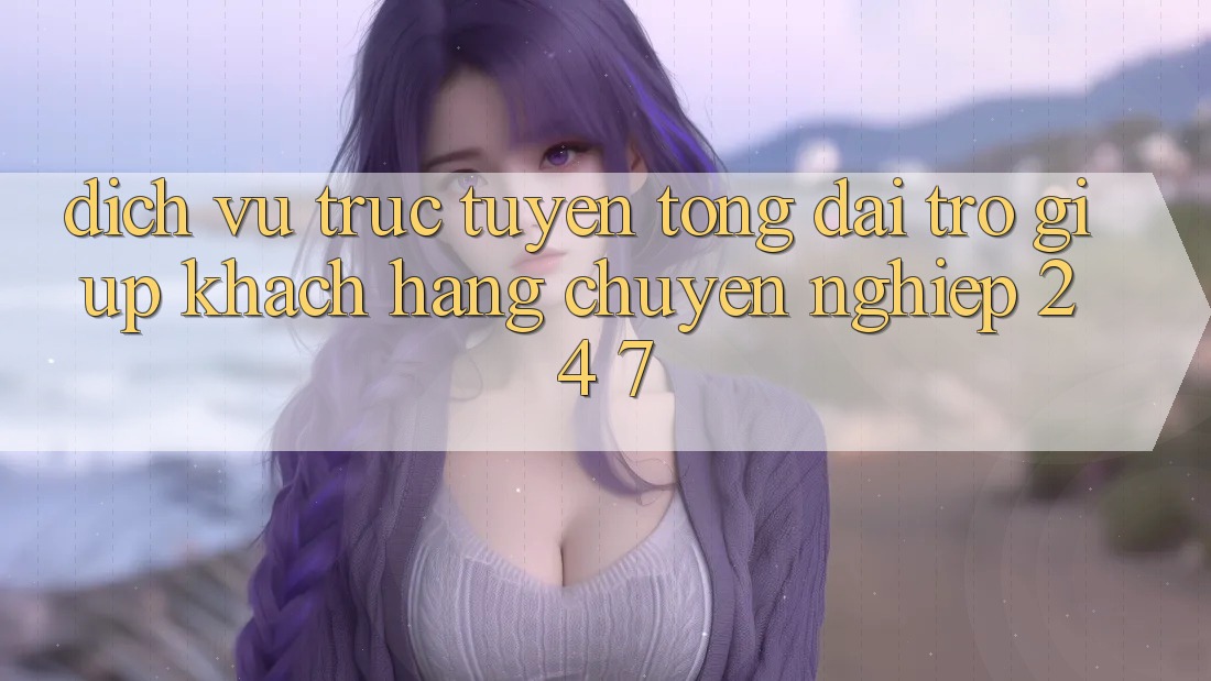 Dịch vụ trực tuyến tổng đài trợ giúp khách hàng chuyên nghiệp 24/7 Dịch vụ trực tuyến tổng đài trợ giúp khách hàng chuyên nghiệp 24/7