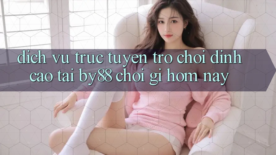 Dịch vụ trực tuyến trò chơi đỉnh cao tại by88: Chơi gì hôm nay? Dịch vụ trực tuyến trò chơi đỉnh cao tại by88: Chơi gì hôm nay?