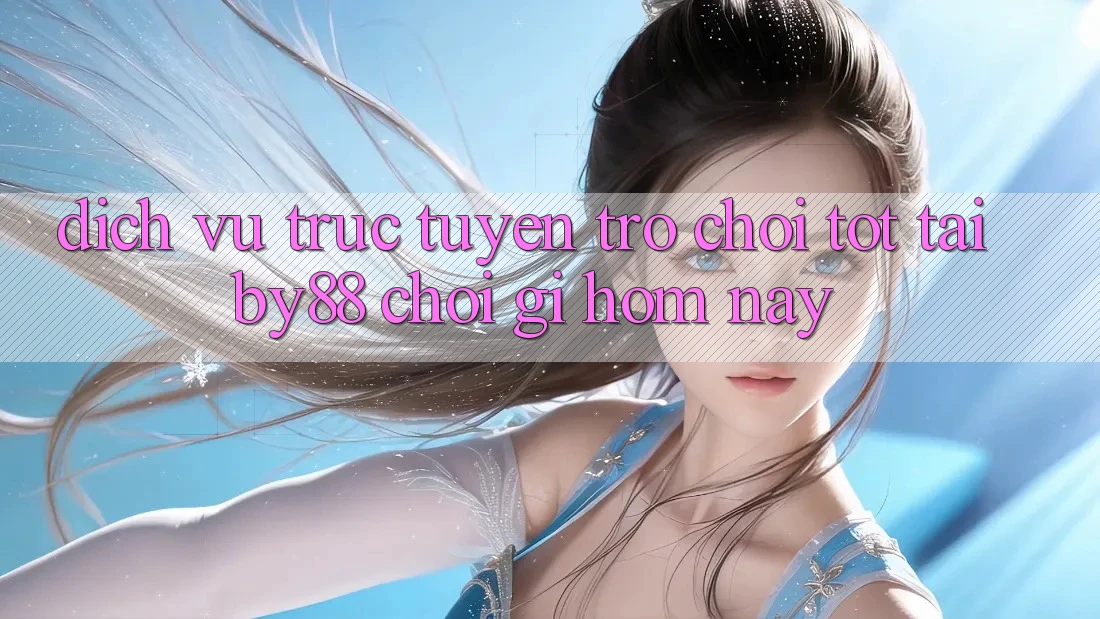 Dịch vụ trực tuyến trò chơi tốt tại by88: Chơi gì hôm nay? Dịch vụ trực tuyến trò chơi tốt tại by88: Chơi gì hôm nay?