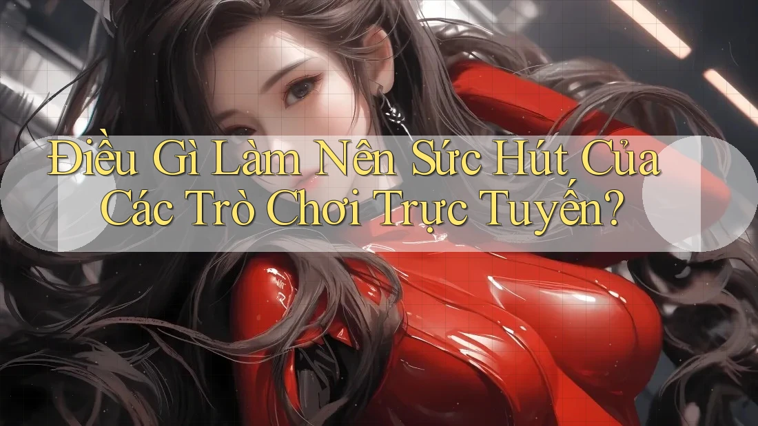 Điều Gì Làm Nên Sức Hút Của Các Trò Chơi Trực Tuyến?