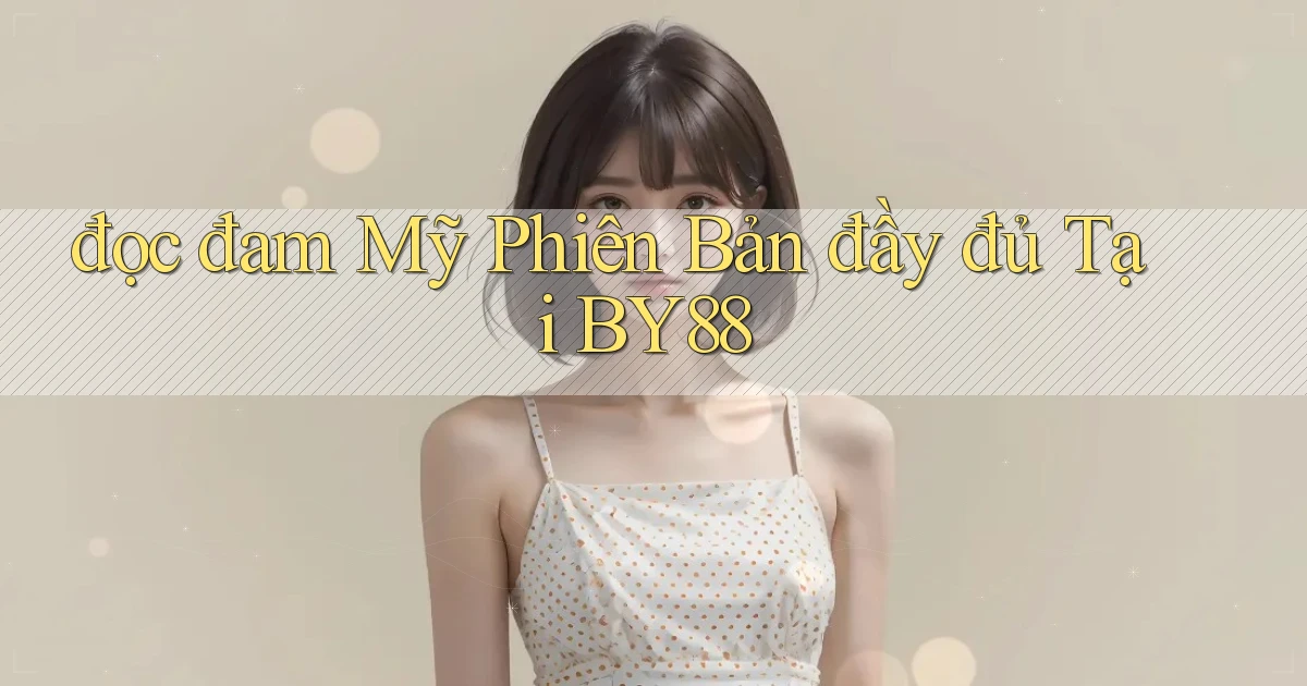 đọc đam mỹ phiên bản đầy đủ tại by88