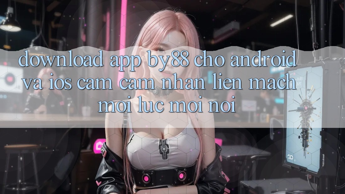 Download app by88 cho Android và iOS - Cảm cảm nhận liền mạch mọi lúc mọi nơi Download app by88 cho Android và iOS - Cảm cảm nhận liền mạch mọi lúc mọi nơi