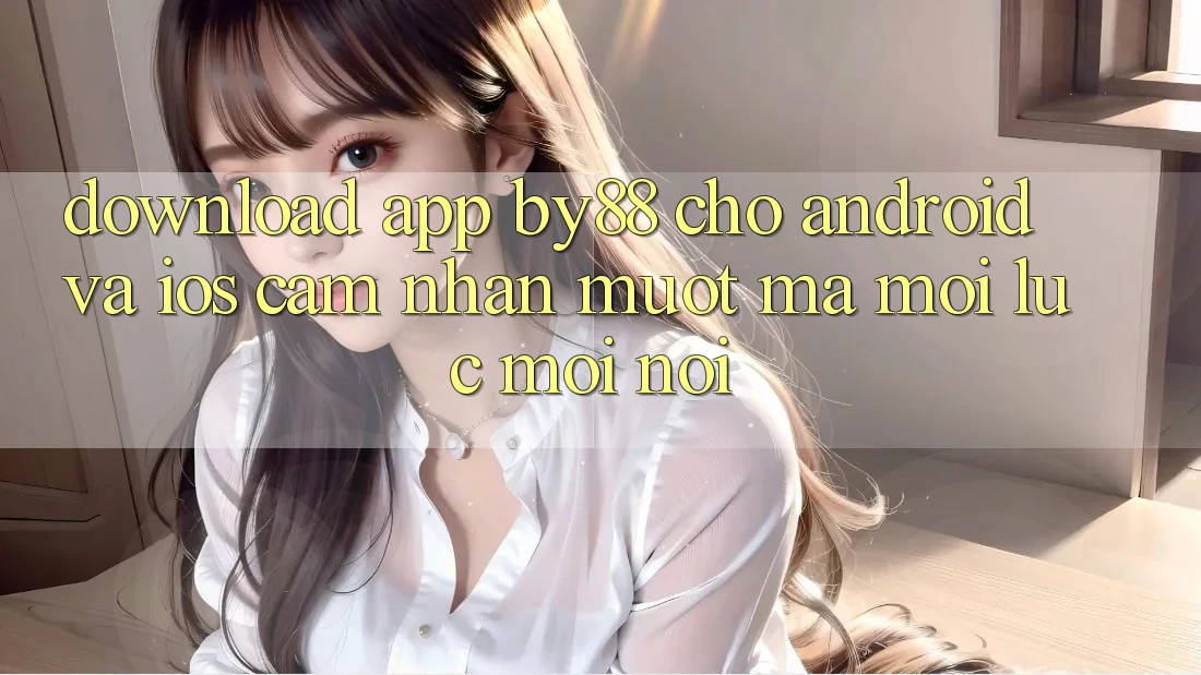 Download app by88 cho Android và iOS - Cảm nhận mượt mà mọi lúc mọi nơi