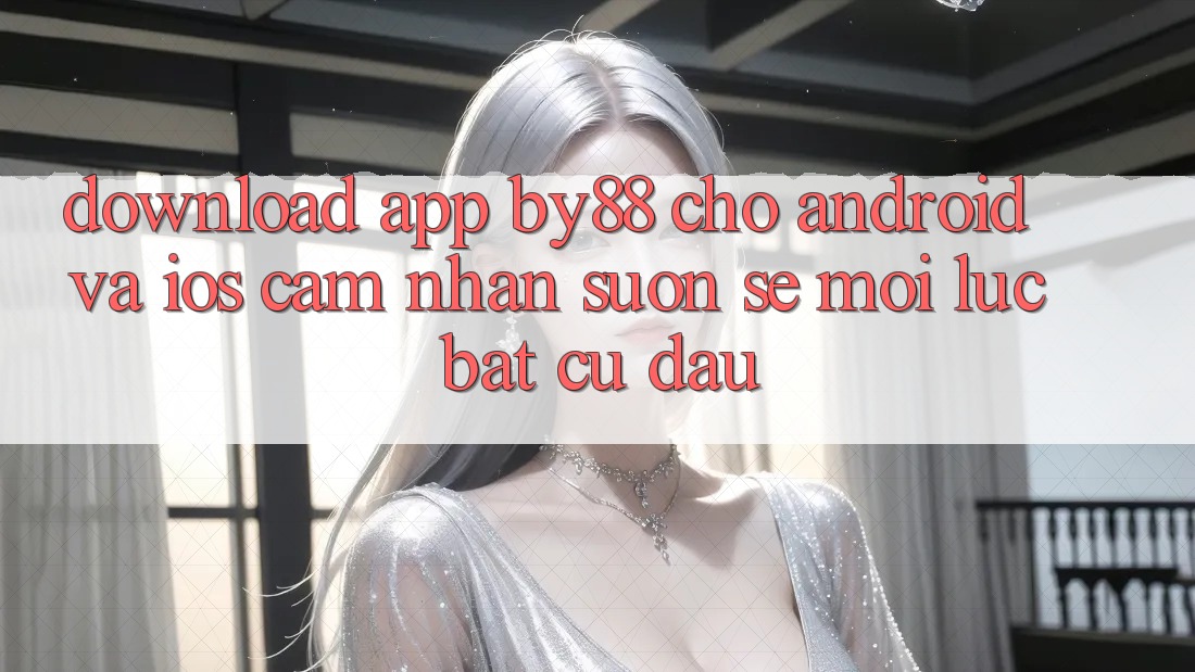 Download app by88 cho Android và iOS - Cảm nhận suôn sẻ mọi lúc bất cứ đâu Download app by88 cho Android và iOS - Cảm nhận suôn sẻ mọi lúc bất cứ đâu