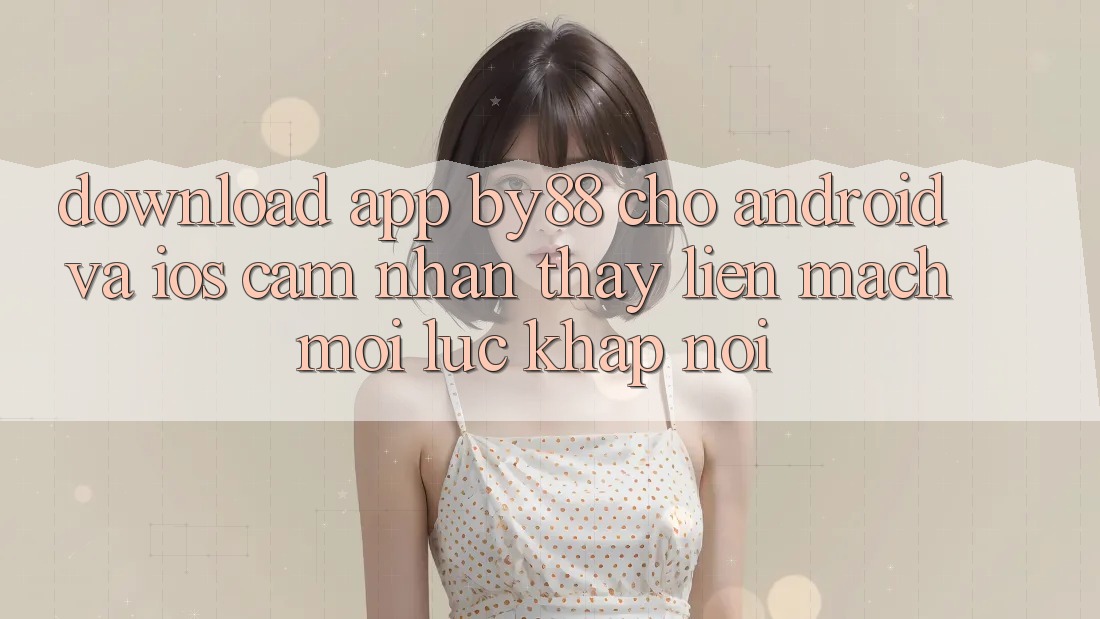 Download app by88 cho Android và iOS - Cảm nhận thấy liền mạch mọi lúc khắp nơi Download app by88 cho Android và iOS - Cảm nhận thấy liền mạch mọi lúc khắp nơi