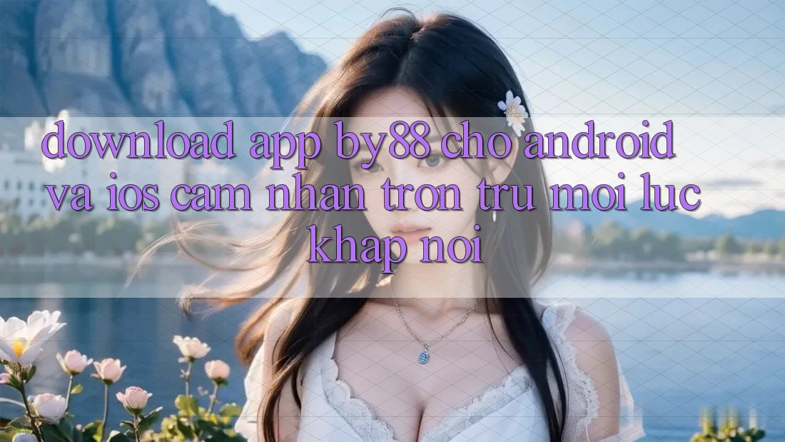 Download app by88 cho Android và iOS - Cảm nhận trơn tru mọi lúc khắp nơi Download app by88 cho Android và iOS - Cảm nhận trơn tru mọi lúc khắp nơi