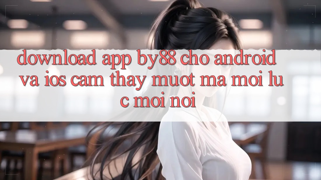 Download app by88 cho Android và iOS - Cảm thấy mượt mà mọi lúc mọi nơi