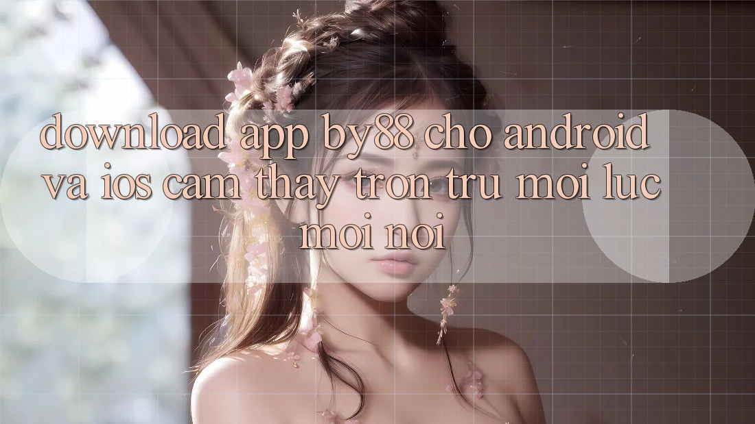 Download app by88 cho Android và iOS - Cảm thấy trơn tru mọi lúc mọi nơi