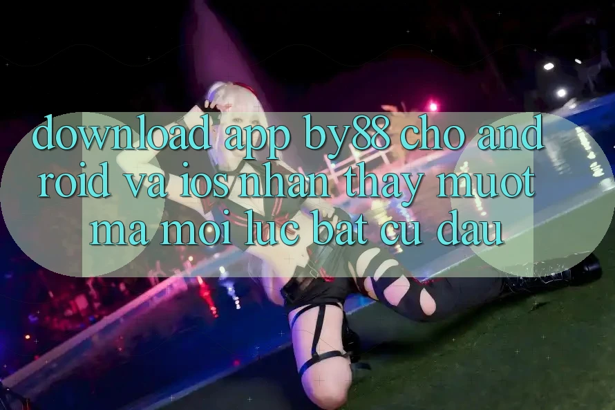 Download app by88 cho Android và iOS - Nhận thấy mượt mà mọi lúc bất cứ đâu Download app by88 cho Android và iOS - Nhận thấy mượt mà mọi lúc bất cứ đâu