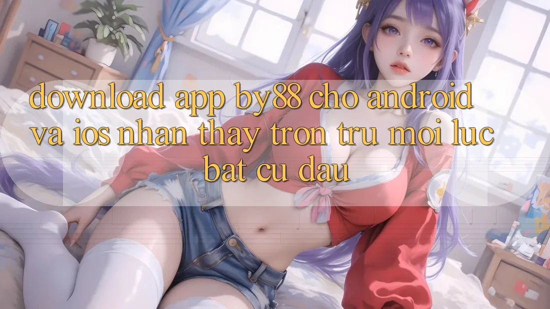 Download app by88 cho Android và iOS - Nhận thấy trơn tru mọi lúc bất cứ đâu
