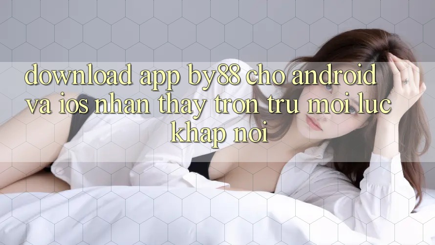 Download app by88 cho Android và iOS - Nhận thấy trơn tru mọi lúc khắp nơi