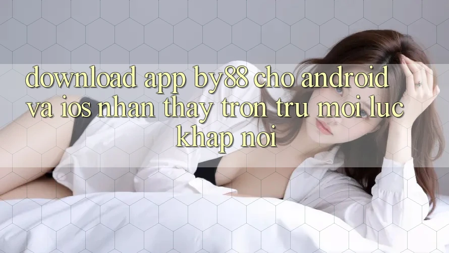 Download app by88 cho Android và iOS - Nhận thấy trơn tru mọi lúc khắp nơi Download app by88 cho Android và iOS - Nhận thấy trơn tru mọi lúc khắp nơi