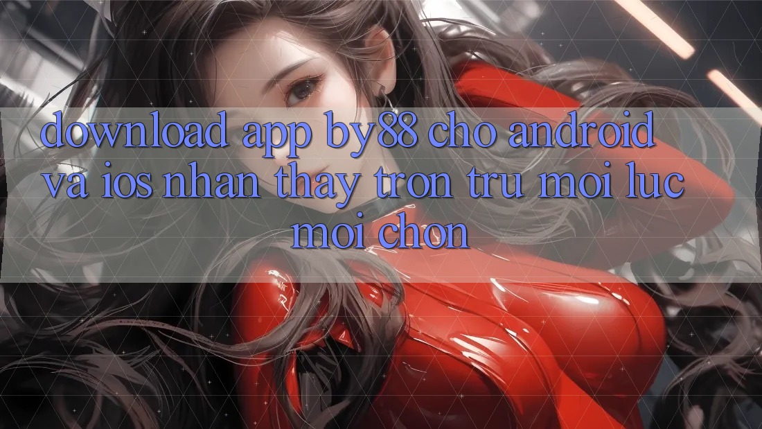 Download app by88 cho Android và iOS - Nhận thấy trơn tru mọi lúc mọi chốn