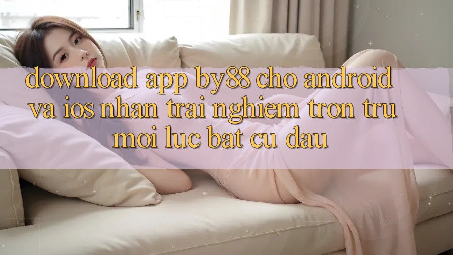 Download app by88 cho Android và iOS - Nhận trải nghiệm trơn tru mọi lúc bất cứ đâu