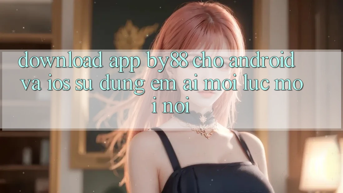 Download app by88 cho Android và iOS - Sử dụng êm ái mọi lúc mọi nơi
