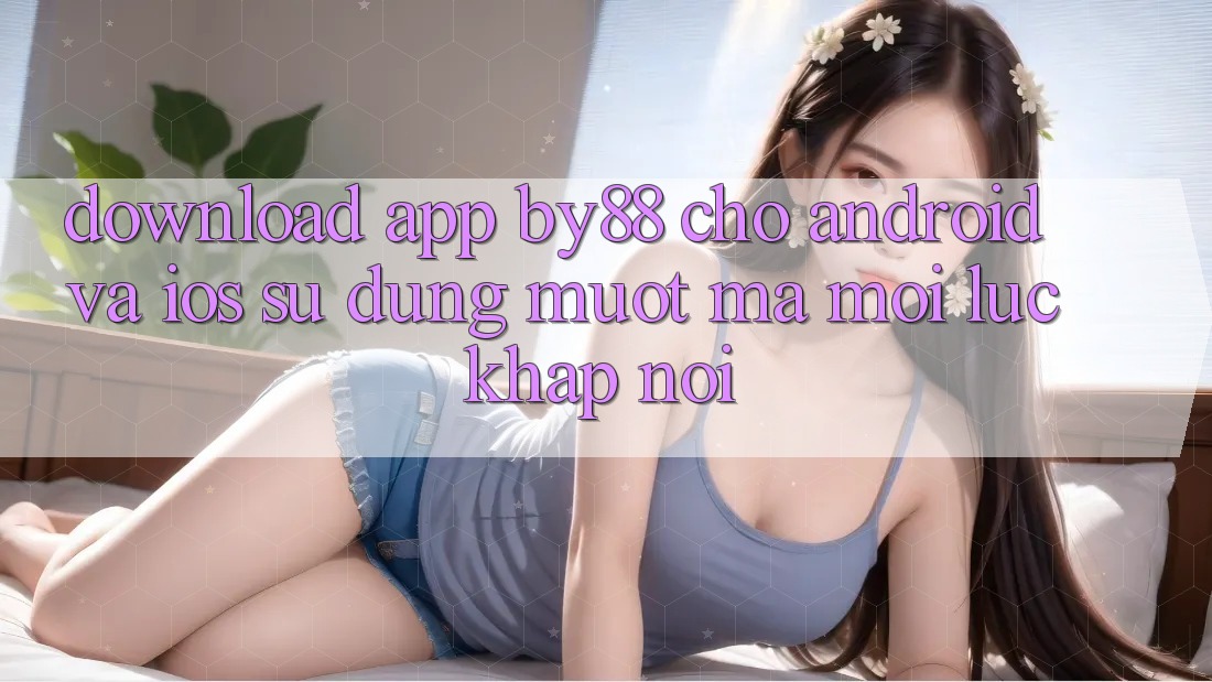 Download app by88 cho Android và iOS - Sử dụng mượt mà mọi lúc khắp nơi Download app by88 cho Android và iOS - Sử dụng mượt mà mọi lúc khắp nơi