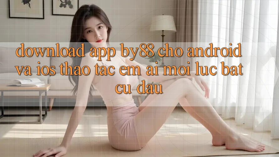 Download app by88 cho Android và iOS - Thao tác êm ái mọi lúc bất cứ đâu Download app by88 cho Android và iOS - Thao tác êm ái mọi lúc bất cứ đâu