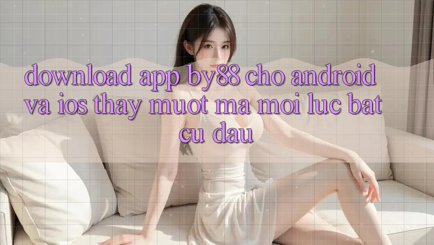Download app by88 cho Android và iOS - Thấy mượt mà mọi lúc bất cứ đâu Download app by88 cho Android và iOS - Thấy mượt mà mọi lúc bất cứ đâu