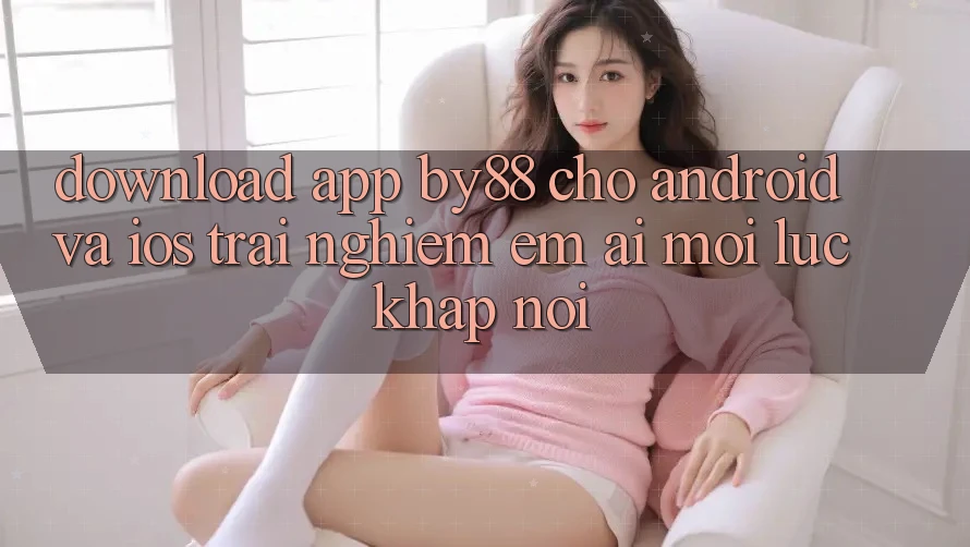 Download app by88 cho Android và iOS - Trải nghiệm êm ái mọi lúc khắp nơi Download app by88 cho Android và iOS - Trải nghiệm êm ái mọi lúc khắp nơi